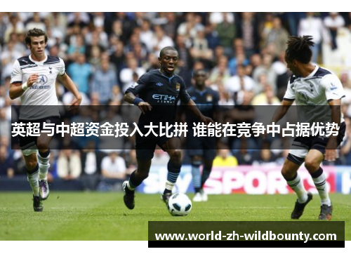 英超与中超资金投入大比拼 谁能在竞争中占据优势
