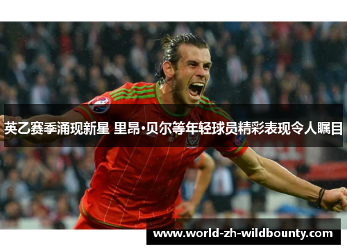 英乙赛季涌现新星 里昂·贝尔等年轻球员精彩表现令人瞩目
