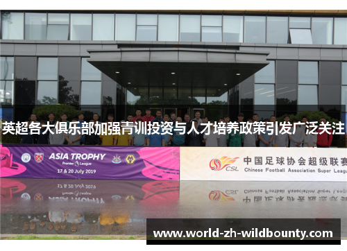 英超各大俱乐部加强青训投资与人才培养政策引发广泛关注 英超各大俱乐部加强青训投资与人才培养政策引发广泛关注