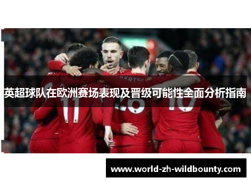 英超球队在欧洲赛场表现及晋级可能性全面分析指南