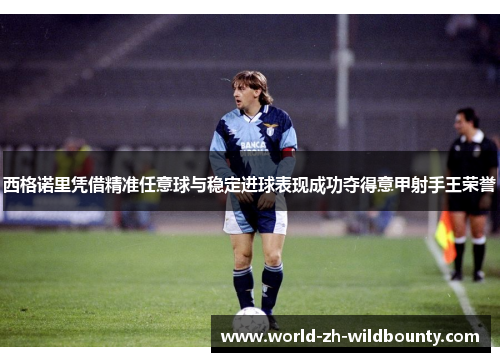 西格诺里凭借精准任意球与稳定进球表现成功夺得意甲射手王荣誉