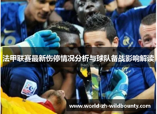 法甲联赛最新伤停情况分析与球队备战影响解读 法甲联赛最新伤停情况分析与球队备战影响解读
