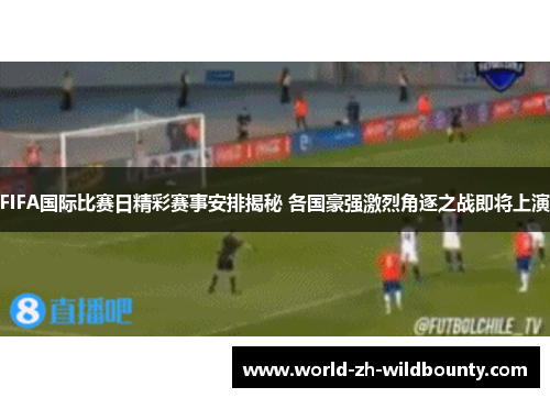 FIFA国际比赛日精彩赛事安排揭秘 各国豪强激烈角逐之战即将上演 FIFA国际比赛日精彩赛事安排揭秘 各国豪强激烈角逐之战即将上演