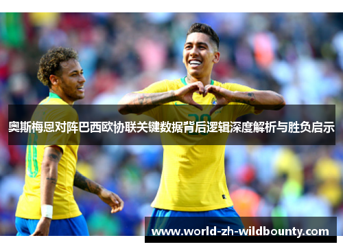 奥斯梅恩对阵巴西欧协联关键数据背后逻辑深度解析与胜负启示 奥斯梅恩对阵巴西欧协联关键数据背后逻辑深度解析与胜负启示
