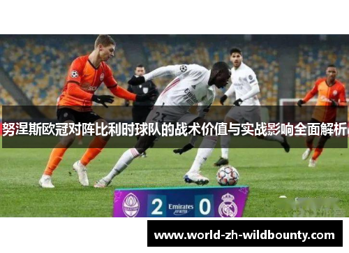 努涅斯欧冠对阵比利时球队的战术价值与实战影响全面解析 努涅斯欧冠对阵比利时球队的战术价值与实战影响全面解析