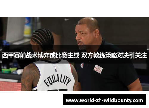 西甲赛前战术博弈成比赛主线 双方教练策略对决引关注 西甲赛前战术博弈成比赛主线 双方教练策略对决引关注