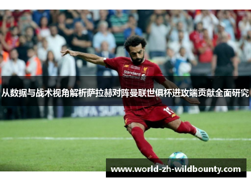 从数据与战术视角解析萨拉赫对阵曼联世俱杯进攻端贡献全面研究