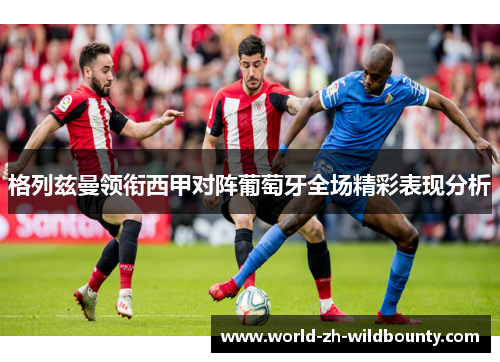 格列兹曼领衔西甲对阵葡萄牙全场精彩表现分析