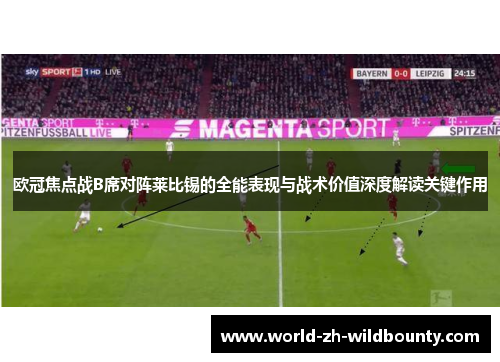 欧冠焦点战B席对阵莱比锡的全能表现与战术价值深度解读关键作用