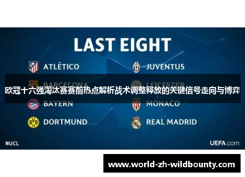 欧冠十六强淘汰赛赛前热点解析战术调整释放的关键信号走向与博弈