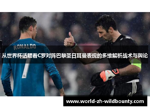 从世界杯话题看C罗对阵巴黎圣日耳曼表现的多维解析战术与舆论