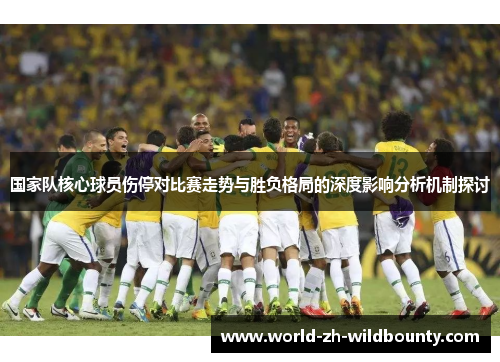 国家队核心球员伤停对比赛走势与胜负格局的深度影响分析机制探讨