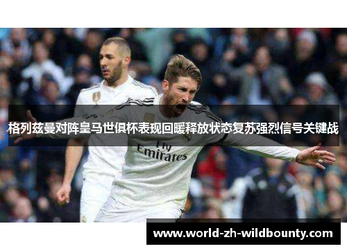 格列兹曼对阵皇马世俱杯表现回暖释放状态复苏强烈信号关键战 格列兹曼对阵皇马世俱杯表现回暖释放状态复苏强烈信号关键战