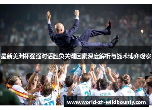 最新美洲杯强强对话胜负关键因素深度解析与战术博弈观察