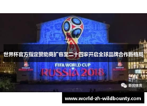世界杯官方指定赞助商扩容至二十四家开启全球品牌合作新格局 世界杯官方指定赞助商扩容至二十四家开启全球品牌合作新格局