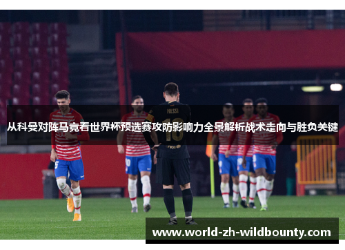 从科曼对阵马竞看世界杯预选赛攻防影响力全景解析战术走向与胜负关键