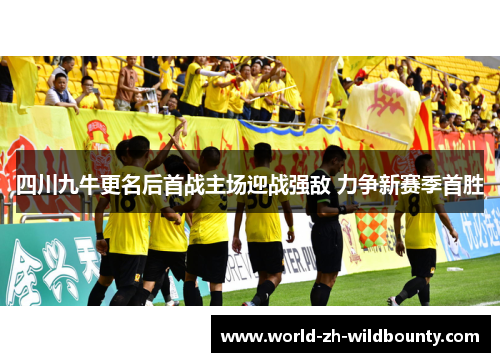 四川九牛更名后首战主场迎战强敌 力争新赛季首胜 四川九牛更名后首战主场迎战强敌 力争新赛季首胜