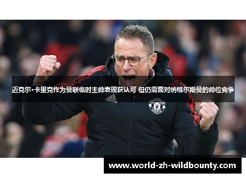 迈克尔·卡里克作为曼联临时主帅表现获认可 但仍需面对纳格尔斯曼的帅位竞争 迈克尔·卡里克作为曼联临时主帅表现获认可 但仍需面对纳格尔斯曼的帅位竞争