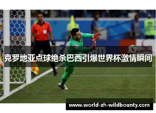 克罗地亚点球绝杀巴西引爆世界杯激情瞬间