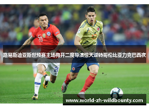 路易斯迪亚斯世预赛主场梅开二度导演惊天逆转哥伦比亚力克巴西夜 路易斯迪亚斯世预赛主场梅开二度导演惊天逆转哥伦比亚力克巴西夜