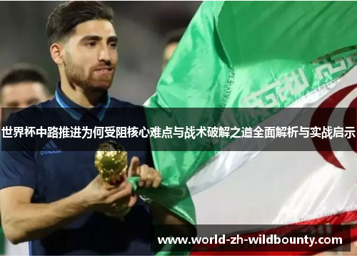 世界杯中路推进为何受阻核心难点与战术破解之道全面解析与实战启示 世界杯中路推进为何受阻核心难点与战术破解之道全面解析与实战启示