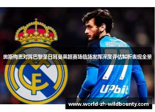 奥斯梅恩对阵巴黎圣日耳曼英超赛场临场发挥深度评估解析表现全景 奥斯梅恩对阵巴黎圣日耳曼英超赛场临场发挥深度评估解析表现全景