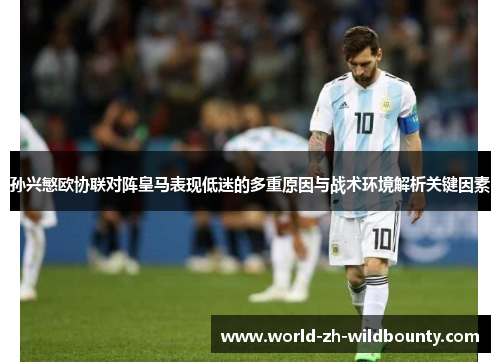 孙兴慜欧协联对阵皇马表现低迷的多重原因与战术环境解析关键因素