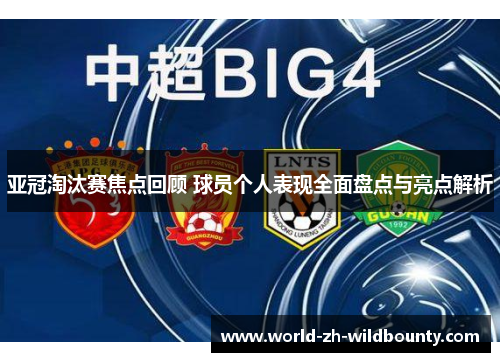 亚冠淘汰赛焦点回顾 球员个人表现全面盘点与亮点解析 亚冠淘汰赛焦点回顾 球员个人表现全面盘点与亮点解析