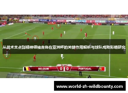 从战术支点到精神领袖吉鲁在亚洲杯的关键作用解析与球队成败影响研究 从战术支点到精神领袖吉鲁在亚洲杯的关键作用解析与球队成败影响研究