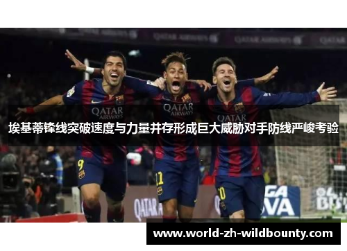 埃基蒂锋线突破速度与力量并存形成巨大威胁对手防线严峻考验 埃基蒂锋线突破速度与力量并存形成巨大威胁对手防线严峻考验