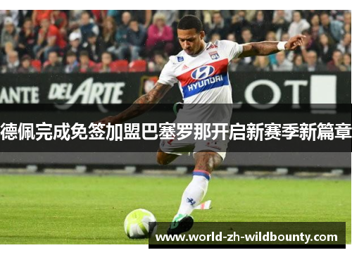 德佩完成免签加盟巴塞罗那开启新赛季新篇章 德佩完成免签加盟巴塞罗那开启新赛季新篇章