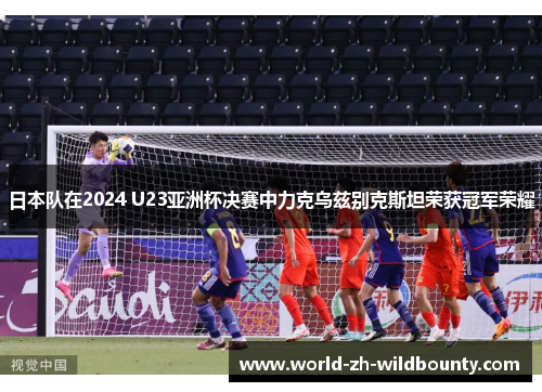 日本队在2024 U23亚洲杯决赛中力克乌兹别克斯坦荣获冠军荣耀 日本队在2024 U23亚洲杯决赛中力克乌兹别克斯坦荣获冠军荣耀
