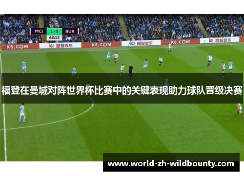 福登在曼城对阵世界杯比赛中的关键表现助力球队晋级决赛 福登在曼城对阵世界杯比赛中的关键表现助力球队晋级决赛