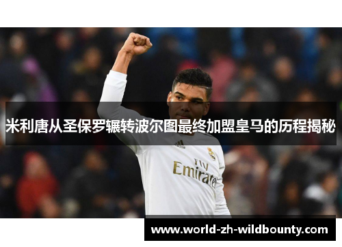米利唐从圣保罗辗转波尔图最终加盟皇马的历程揭秘 米利唐从圣保罗辗转波尔图最终加盟皇马的历程揭秘