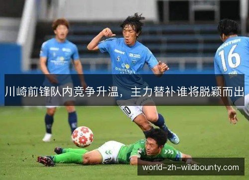 川崎前锋队内竞争升温,主力替补谁将脱颖而出 川崎前锋队内竞争升温,主力替补谁将脱颖而出