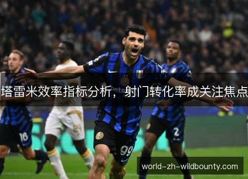 塔雷米效率指标分析，射门转化率成关注焦点