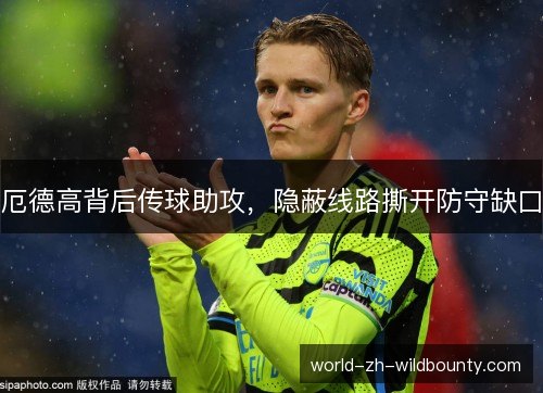 厄德高背后传球助攻，隐蔽线路撕开防守缺口