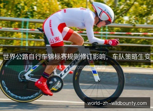 世界公路自行车锦标赛规则修订影响,车队策略生变 世界公路自行车锦标赛规则修订影响,车队策略生变