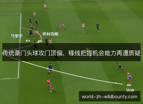 传统豪门头球攻门顶偏，锋线把握机会能力再遭质疑